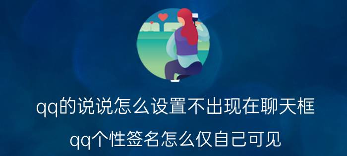 qq的说说怎么设置不出现在聊天框 qq个性签名怎么仅自己可见？